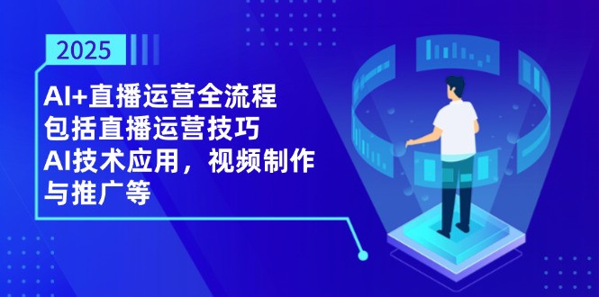 （14523期）2025AI+直播运营全流程，包括直播运营技巧，AI技术应用，视频制作与推广等-资源鲟