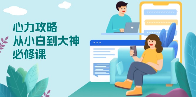 （13913期）心力 攻略，从小白到大神必修课，技能与心力独立，助你自信从容面对挑战-资源鲟