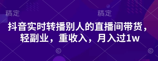 抖音实时转播别人的直播间带货，轻副业，重收入，月入过1w-资源鲟