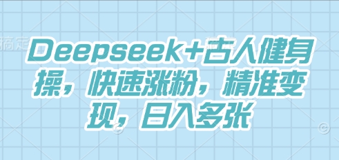 Deepseek+古人健身操，快速涨粉，精准变现，日入多张-资源鲟