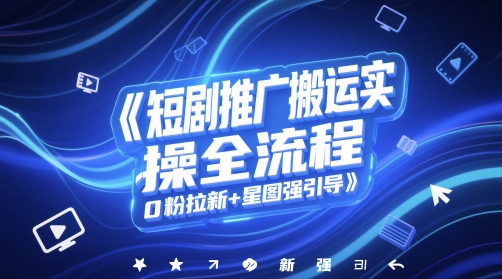 短剧推广搬运实操全流程，0粉拉新+星图强引导-资源鲟