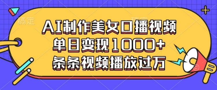 AI制作美女口播视频，单日变现多张，条条视频播放过万-资源鲟