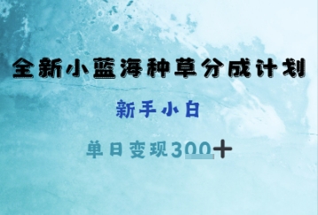 全新小蓝海种草分成计划，新手小白，单日变现3张+-资源鲟
