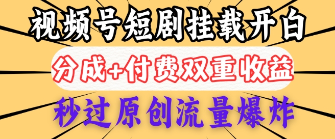2025视频号短剧内测挂载开白权限，分成+付费双重收益，秒过原创流量爆炸，小白有手就会-资源鲟