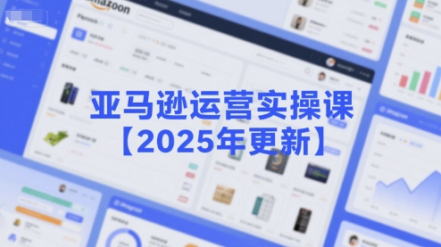 亚马逊运营实操课【2025年更新】主要内容包括亚马逊选品策略解析，选品重点方法、新品口诀必学等-资源鲟