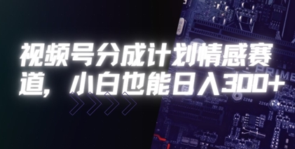 视频号分成计划情感赛道，小白也能日入3张-资源鲟