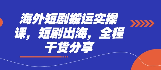 海外短剧搬运实操课，短剧出海，全程干货分享-资源鲟