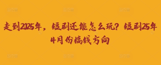 走到2025年，短剧还能怎么玩？短剧25年4月份搞钱方向-资源鲟