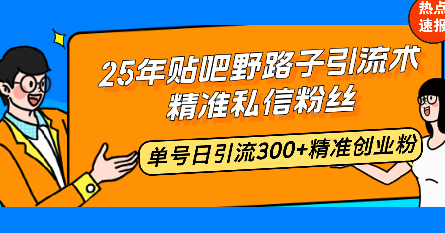 （14082期）25年贴吧野路子引流术，精准私信粉丝，单号日引流300+精准创业粉-资源鲟