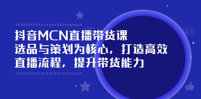 （14343期）抖音MCN直播带货课：选品与策划为核心, 打造高效直播流程, 提升带货能力-资源鲟