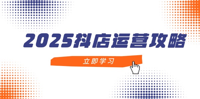 （14622期）2025抖店运营攻略，掌握抖店技巧，打造月销百万，新手入门到精通-资源鲟