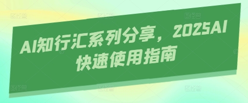 AI知行汇系列分享，2025AI快速使用指南-资源鲟