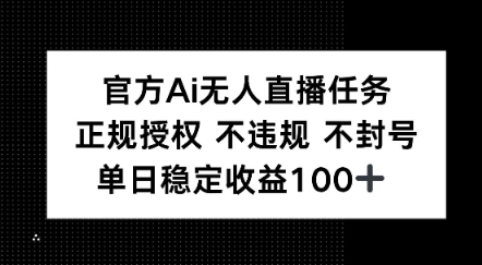 官方Ai无人直播任务，正规授权 不违规 不封号，单日稳定收益1张+-资源鲟