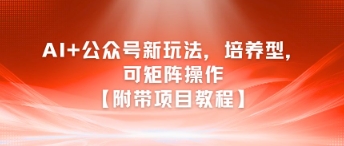 AI+公众号新玩法之培养型，可矩阵操作【附带项目教程】-资源鲟