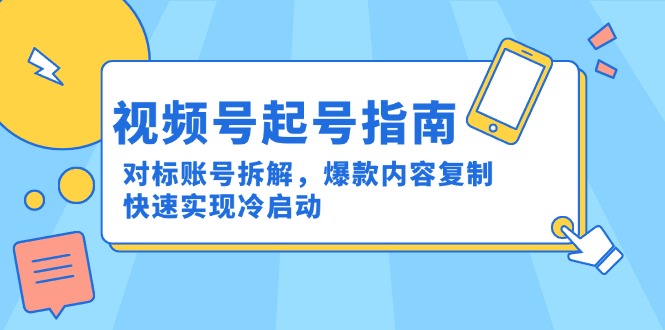 （15028期）视频号起号指南：对标账号拆解，爆款内容复制，快速实现冷启动-资源鲟