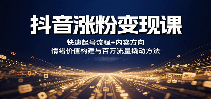 抖音涨粉变现课，快速起号流程+内容方向+情绪价值构建与百万流量撬动方法-资源鲟