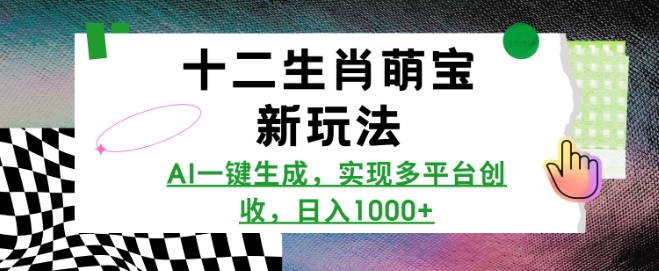 十二生肖萌宝新玩法，AI一键生成，实现多平台创收，日入多张-资源鲟