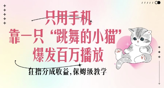 只用手机靠一只“跳舞的小猫”爆发百万播放，狂撸分成收益，保姆级教学-资源鲟