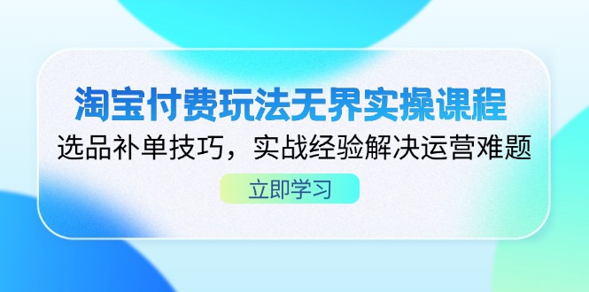 （14344期）淘宝付费玩法无界实操课程，选品补单技巧，实战经验解决运营难题-资源鲟