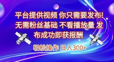 平台提供视频，你只需要发布， 无需粉丝基础，不看播放量，发布成功即获报酬，日入3张【揭秘】-资源鲟