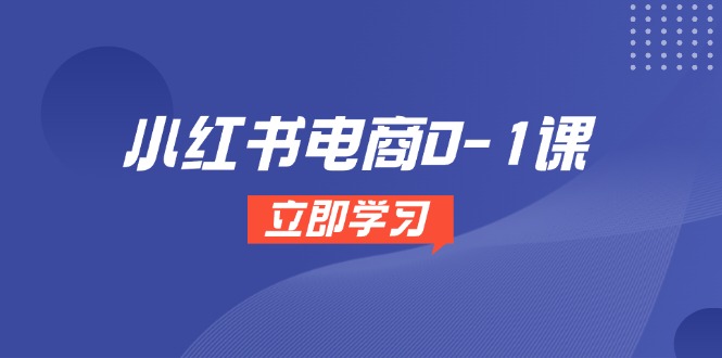 （14841期）小红书电商0-1课，开店选品全流程，多平台素材处理与爆款笔记制作-资源鲟