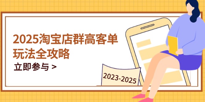 （14568期）2025淘宝店群高客单玩法全攻略，把握高客单关键技巧，精通全周期运营-资源鲟