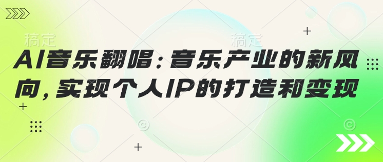 AI音乐翻唱：音乐产业的新风向，实现个人IP的打造和变现-资源鲟
