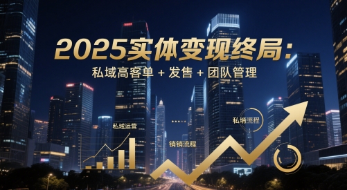 2025实体变现终局：私域高客单+发售+团队管理-资源鲟