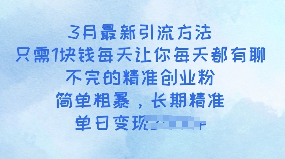 3月最新引流方法，只需1块钱每天让你每天都有聊不完的精准创业粉，简单粗暴，长期精准-资源鲟