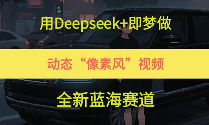 用Deepseek+即梦做，动态“像素风”视频，全新蓝海赛道-资源鲟