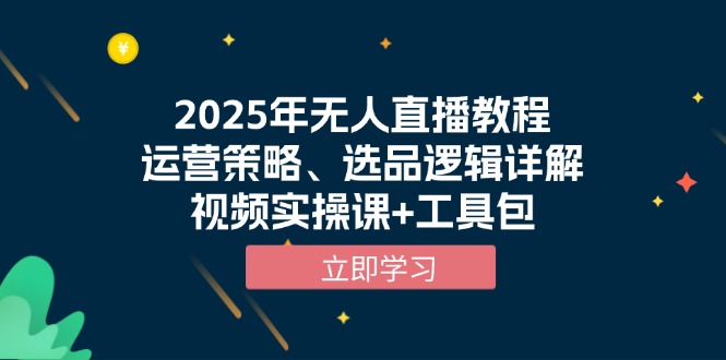 （13909期）2025年无人直播教程，运营策略、选品逻辑详解，视频实操课+工具包-资源鲟