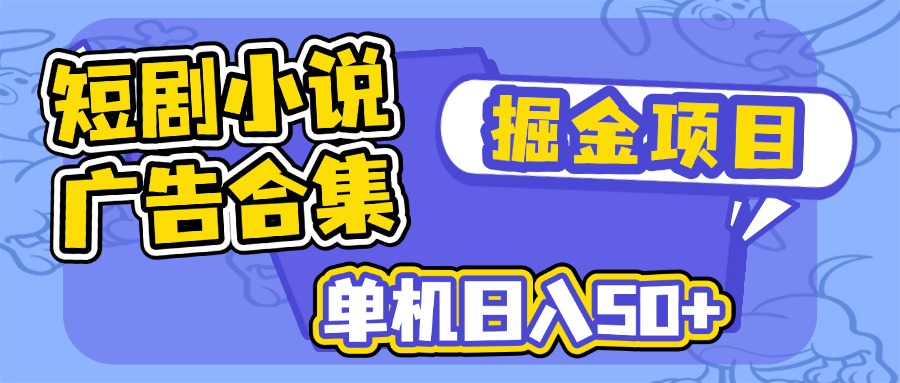 （14456期）短剧小说合集广告掘金项目，单机日入50+-资源鲟
