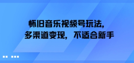怀旧音乐视频号玩法，多渠道变现，不适合新手-资源鲟