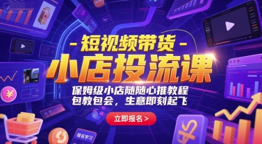 短视频带货-小店投流课，保姆级小店随心推教程，包教包会，生意即刻起飞-资源鲟
