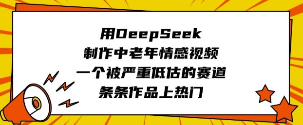 用DeepSeek制作中老年情感视频，一个被严重低估的赛道，条条作品上热门-资源鲟