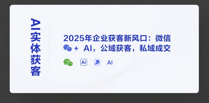 AI实体获客，2025年企业获客新风口：微信+ AI，公域获客，私域成交-资源鲟