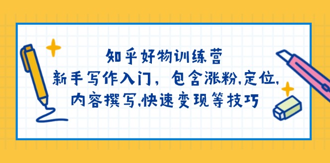 （14358期）知乎好物训练营：新手写作入门，包含涨粉,定位,内容撰写,快速变现等技巧-资源鲟