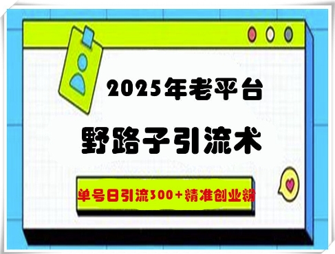 2025年老平台野路子引流术，单号日引流300+精准创业粉-资源鲟