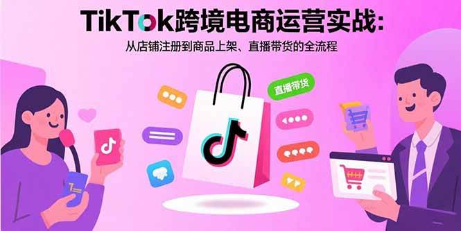 （15808期）TikTok跨境电商运营实战：从店铺注册到商品上架、直播带货的全流程-资源鲟