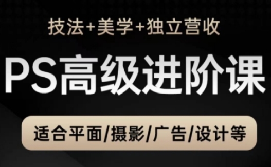 PS高级后期进阶课（技法+美学+独立营收），适合平面摄影广告设计等-资源鲟
