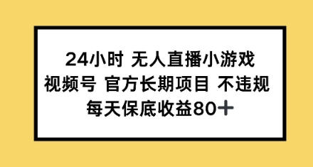 24小时无人直播小游戏，视频号官方长期项目，每天保底收益80+-资源鲟