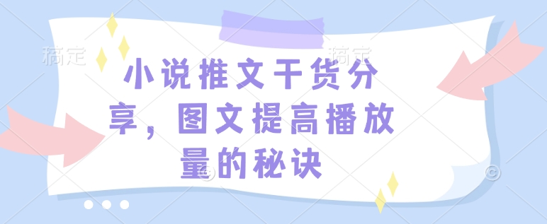 小说推文干货分享，图文提高播放量的秘诀-资源鲟