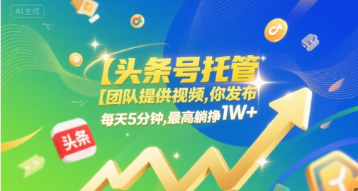 【头条号托管 】团队提供视频，你发布，每天5分钟，最高躺挣1W+【揭秘】-资源鲟