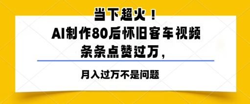 当下超火！AI制作80后怀旧客车视频，条条点赞过W-资源鲟