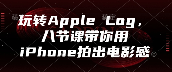 玩转Apple Log，八节课带你用iPhone拍出电影感-资源鲟