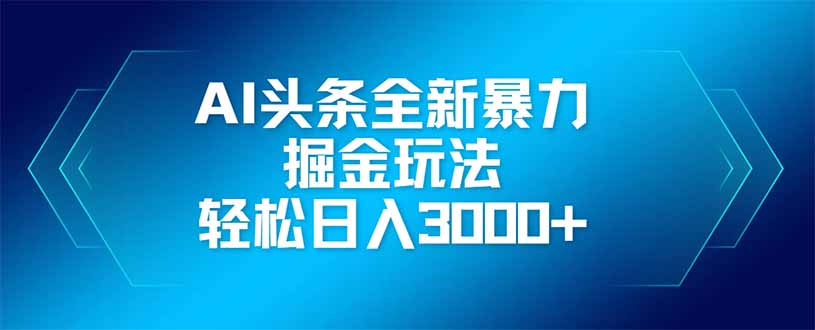 （14442期）AI头条全新暴利掘金玩法，矩阵操作，轻松日入3000+-资源鲟