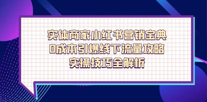 （14519期）实体商家小红书营销宝典，0成本引爆线下流量攻略，实操技巧全解析-资源鲟