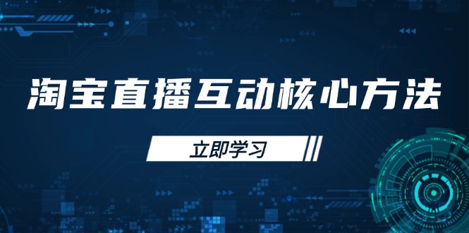 （14128期）淘宝直播互动核心方法，新手入门指南、直播能力提升，新手主播快速突围-资源鲟