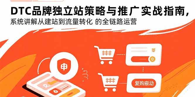 （15818期）DTC品牌独立站策略与推广实战指南，系统讲解从建站到流量转化的全链路运营-资源鲟