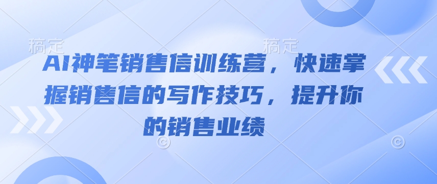 AI神笔销售信训练营，快速掌握销售信的写作技巧，提升你的销售业绩-资源鲟